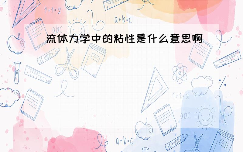 流体力学中的粘性是什么意思啊