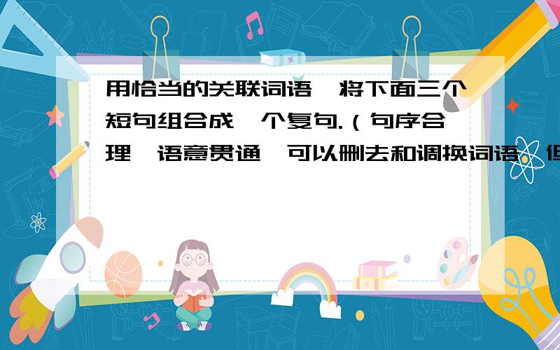 用恰当的关联词语,将下面三个短句组合成一个复句.（句序合理,语意贯通,可以删去和调换词语,但不得改变原意）（1）汉字是能够超越语言的不同、让彼此知晓共通意思的最佳媒介.（2）透