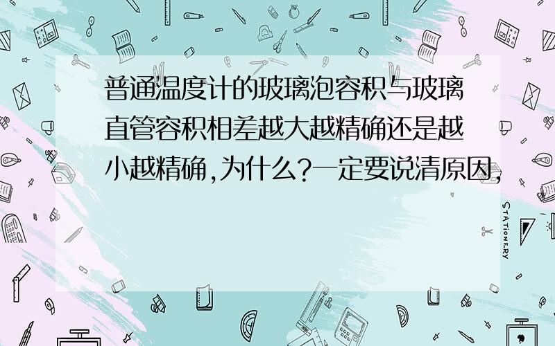 普通温度计的玻璃泡容积与玻璃直管容积相差越大越精确还是越小越精确,为什么?一定要说清原因,