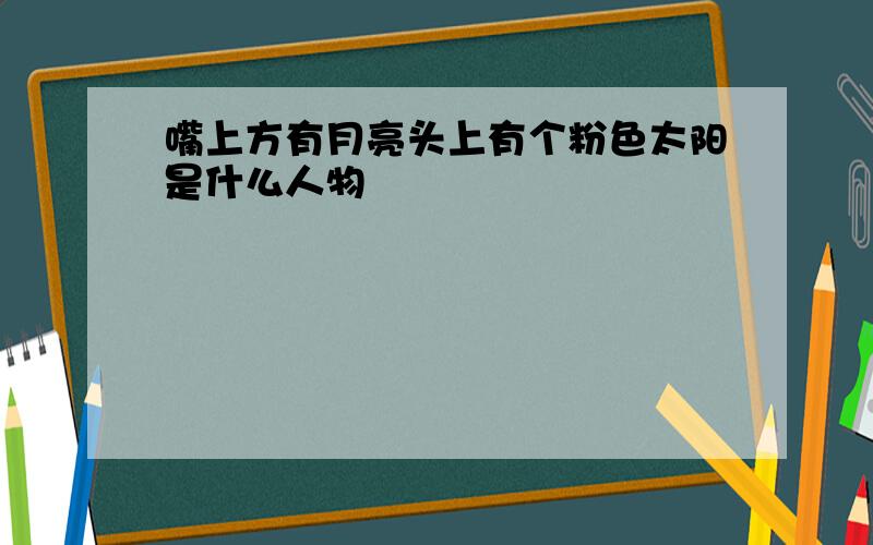 嘴上方有月亮头上有个粉色太阳是什么人物