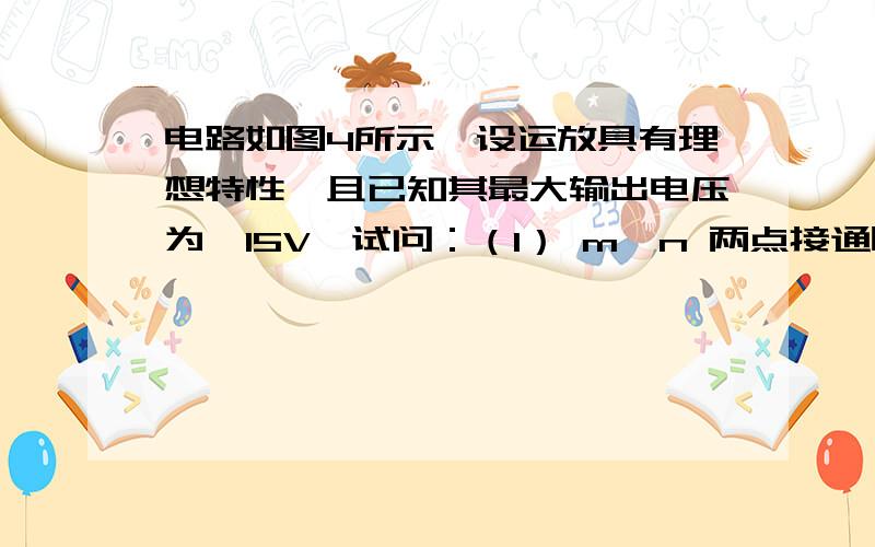 电路如图4所示,设运放具有理想特性,且已知其最大输出电压为±15V,试问：（1） m、n 两点接通时,若υ