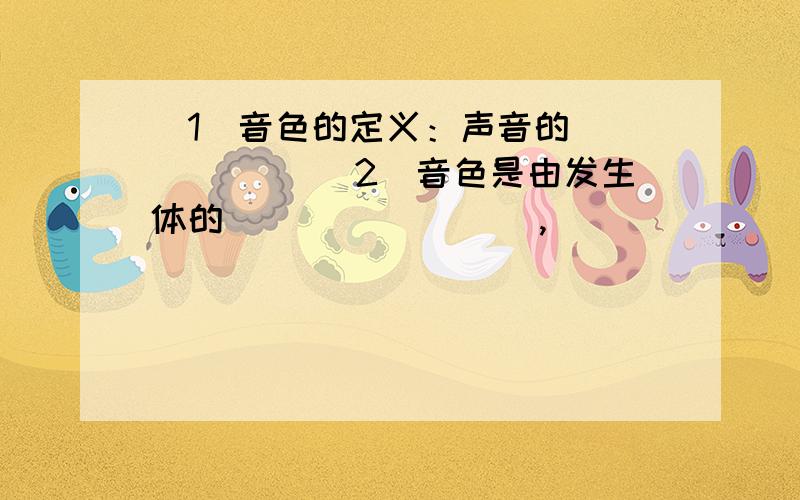 (1)音色的定义：声音的______ (2)音色是由发生体的________ ,________,以及________等因素决定的