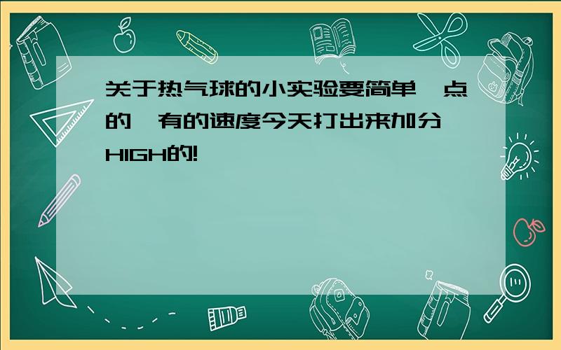 关于热气球的小实验要简单一点的,有的速度今天打出来加分 HIGH的!