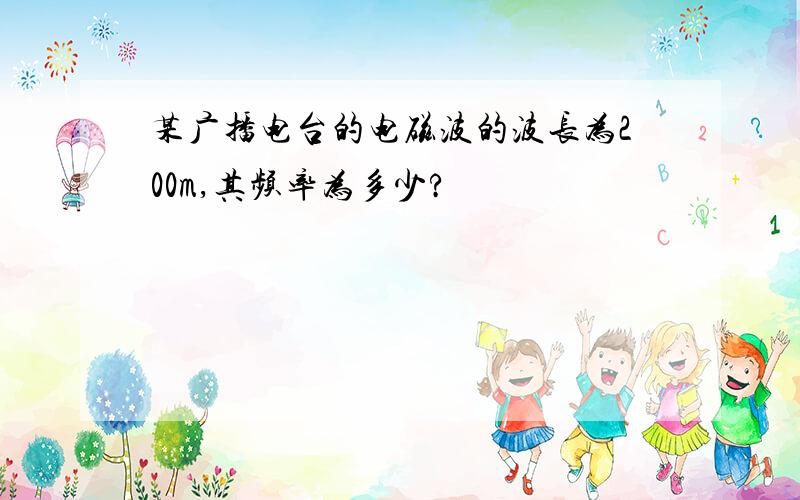 某广播电台的电磁波的波长为200m,其频率为多少?