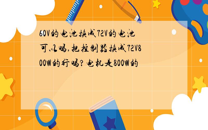 60V的电池换成72V的电池可以吗,把控制器换成72V800W的行吗?电机是800W的