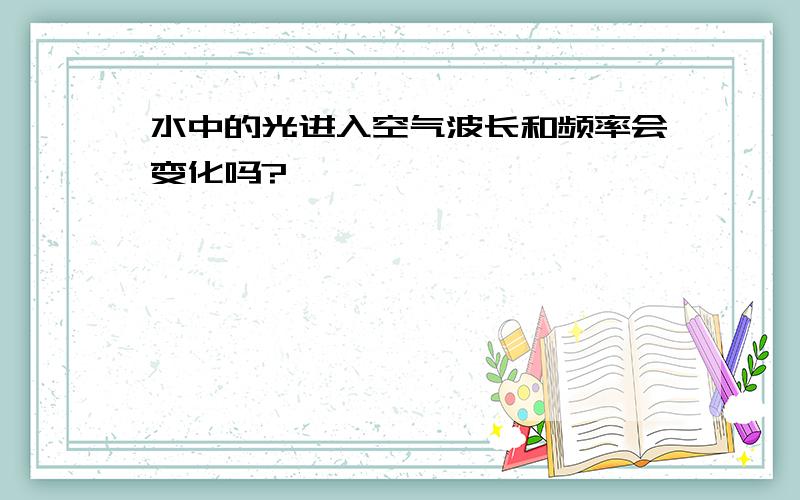 水中的光进入空气波长和频率会变化吗?