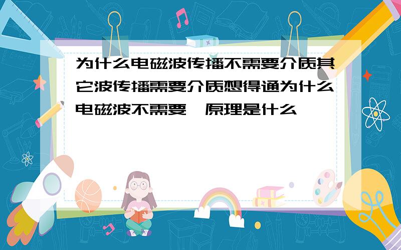 为什么电磁波传播不需要介质其它波传播需要介质想得通为什么电磁波不需要,原理是什么