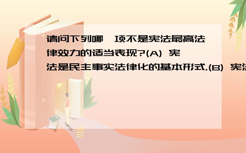 请问下列哪一项不是宪法最高法律效力的适当表现?(A) 宪法是民主事实法律化的基本形式.(B) 宪法是制定普通法律的依据.(C) 任何普通法律、法规都不得与宪法的原则和精神相违背.(D) 宪法是