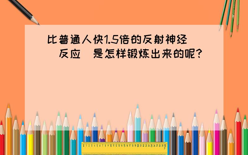 比普通人快1.5倍的反射神经（反应）是怎样锻炼出来的呢?