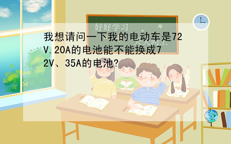 我想请问一下我的电动车是72V.20A的电池能不能换成72V、35A的电池?