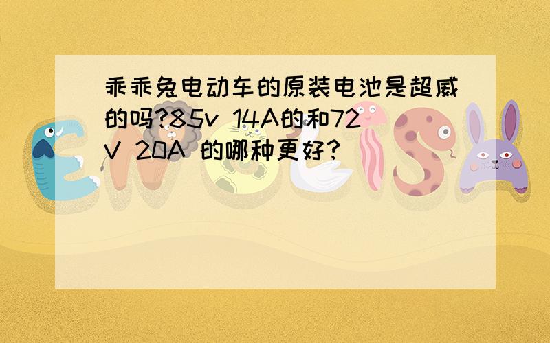 乖乖兔电动车的原装电池是超威的吗?85v 14A的和72V 20A 的哪种更好?