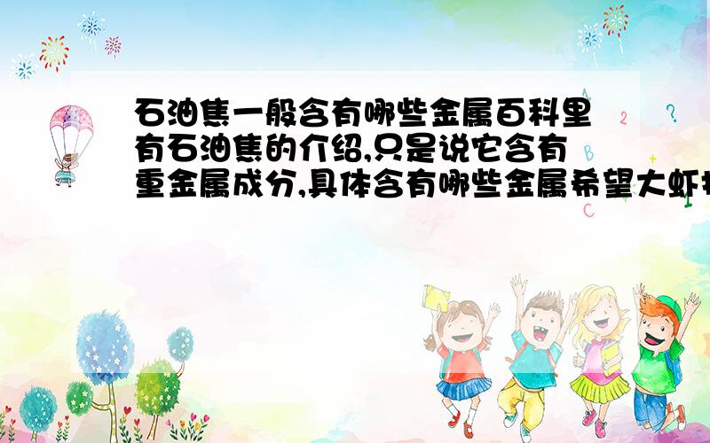 石油焦一般含有哪些金属百科里有石油焦的介绍,只是说它含有重金属成分,具体含有哪些金属希望大虾指点,3Q