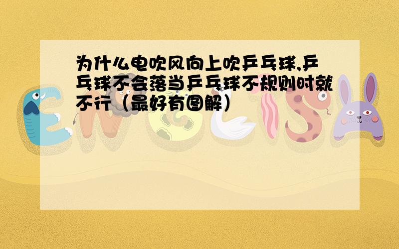 为什么电吹风向上吹乒乓球,乒乓球不会落当乒乓球不规则时就不行（最好有图解）