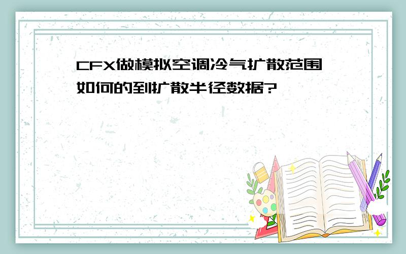 CFX做模拟空调冷气扩散范围如何的到扩散半径数据?