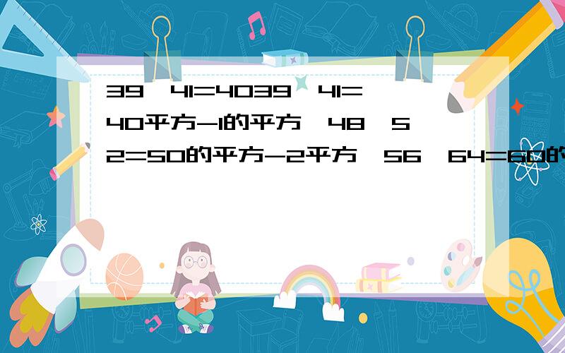 39*41=4039*41=40平方-1的平方,48*52=50的平方-2平方,56*64=60的平方-4的平方,用字母表