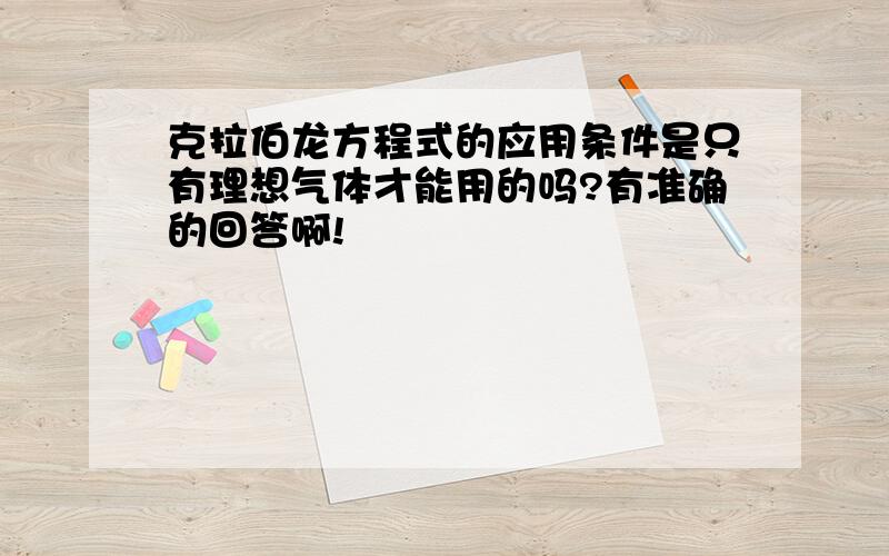 克拉伯龙方程式的应用条件是只有理想气体才能用的吗?有准确的回答啊!