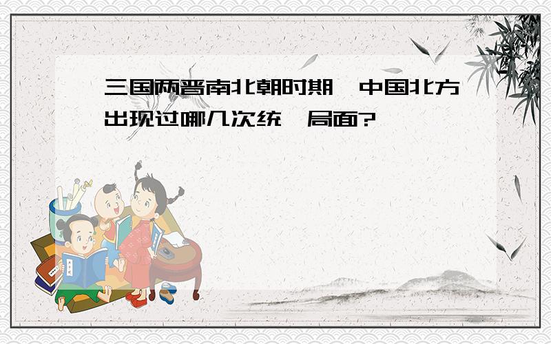 三国两晋南北朝时期,中国北方出现过哪几次统一局面?