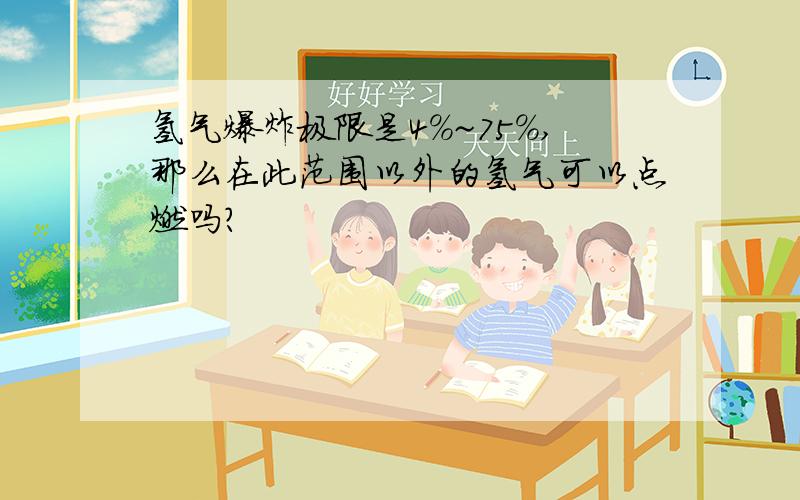 氢气爆炸极限是4%~75%,那么在此范围以外的氢气可以点燃吗?