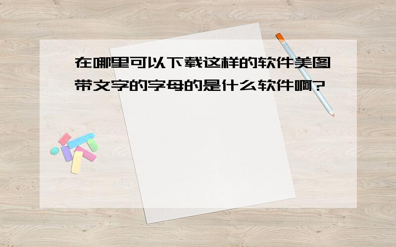 在哪里可以下载这样的软件美图带文字的字母的是什么软件啊?