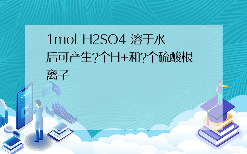 1mol H2SO4 溶于水后可产生?个H+和?个硫酸根离子