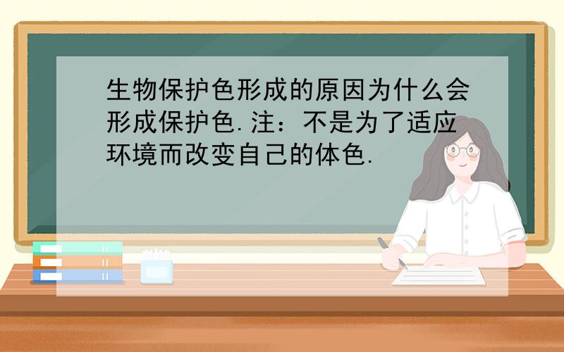 生物保护色形成的原因为什么会形成保护色.注：不是为了适应环境而改变自己的体色.