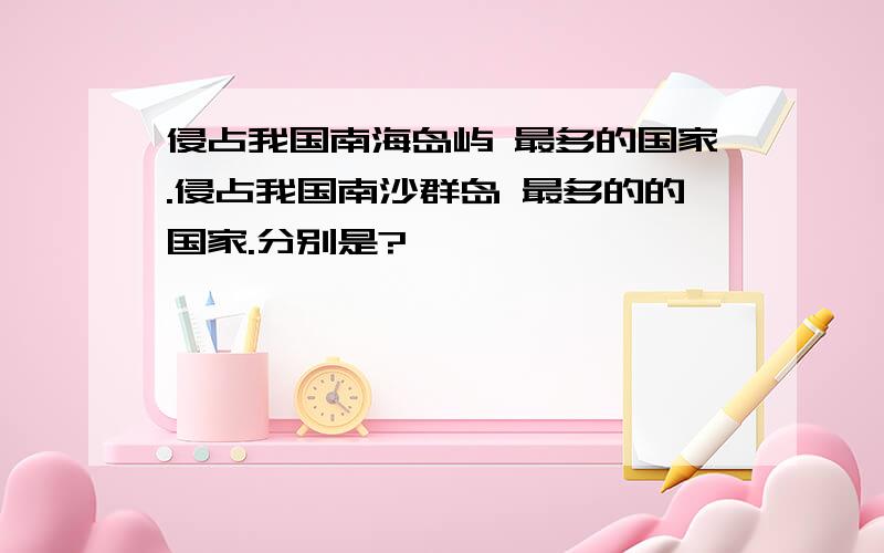 侵占我国南海岛屿 最多的国家.侵占我国南沙群岛 最多的的国家.分别是?