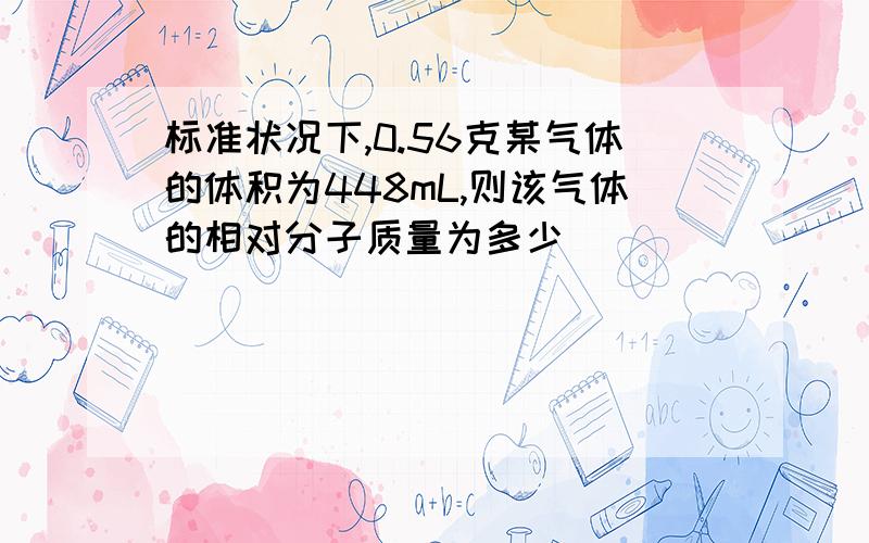 标准状况下,0.56克某气体的体积为448mL,则该气体的相对分子质量为多少