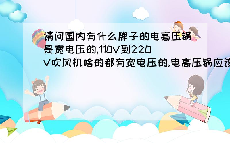 请问国内有什么牌子的电高压锅是宽电压的,110V到220V吹风机啥的都有宽电压的,电高压锅应该也有吧.220V的到110V的插座上是不是真不能用啊?求推荐个牌子PS：别说让我在国外买哈,买过了,折人