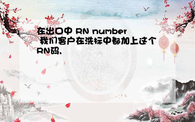 在出口中 RN number 我们客户在洗标中都加上这个RN码,