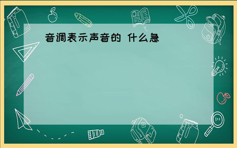 音调表示声音的 什么急