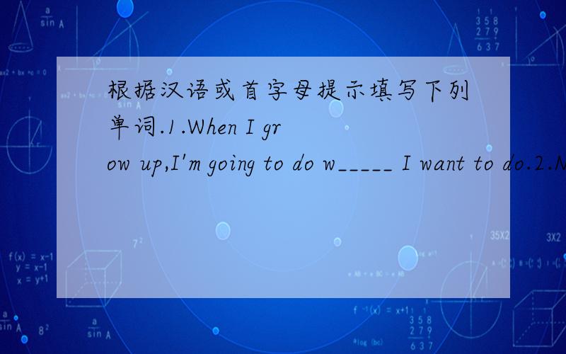 根据汉语或首字母提示填写下列单词.1.When I grow up,I'm going to do w_____ I want to do.2.Now people are getting r_____ than before.