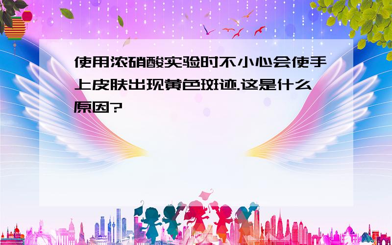 使用浓硝酸实验时不小心会使手上皮肤出现黄色斑迹.这是什么原因?