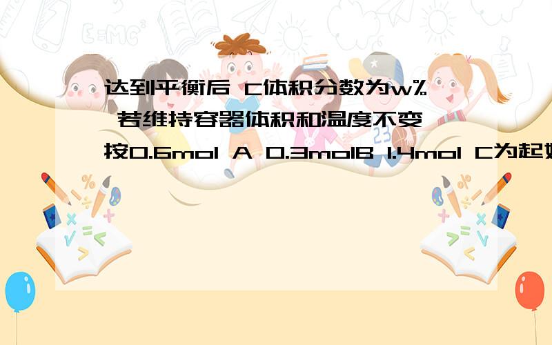 达到平衡后 C体积分数为w% 若维持容器体积和温度不变 按0.6mol A 0.3molB 1.4mol C为起始物质,达到平衡后 C体积分数仍为W% 则X的值为A1 B2 C3 D4?求详细讲解为2的时候要详细讲解,怎么算的在一固定容