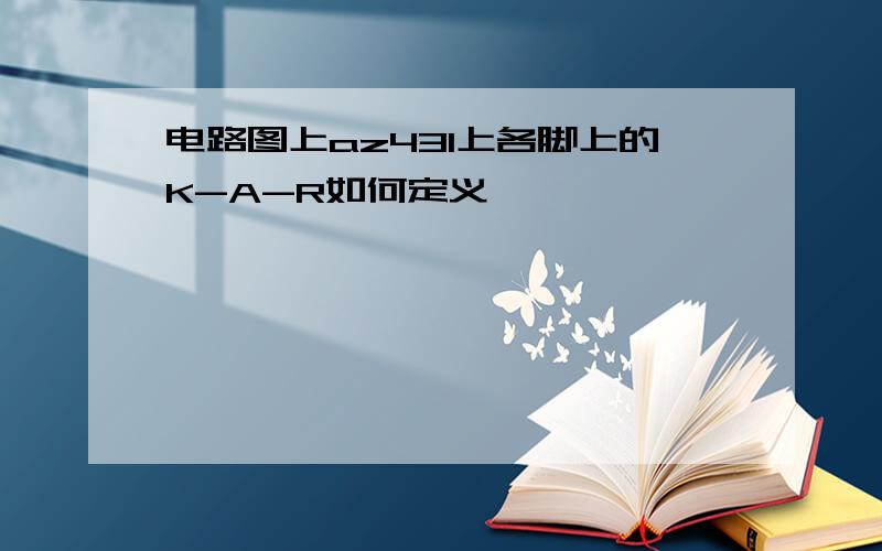 电路图上az431上各脚上的K-A-R如何定义