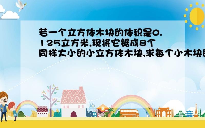 若一个立方体木块的体积是0.125立方米,现将它锯成8个同样大小的小立方体木块,求每个小木块的表面积