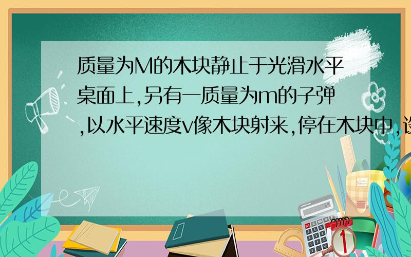 质量为M的木块静止于光滑水平桌面上,另有一质量为m的子弹,以水平速度v像木块射来,停在木块中,设此过程中机械能损失的有百分之30转化为子弹的内能增加,并知道子弹的比热为C,试求子弹的