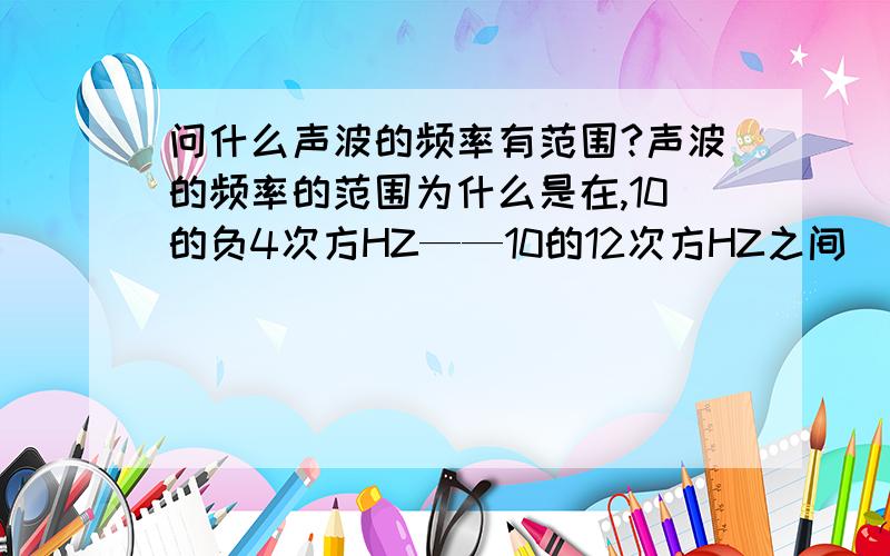 问什么声波的频率有范围?声波的频率的范围为什么是在,10的负4次方HZ——10的12次方HZ之间