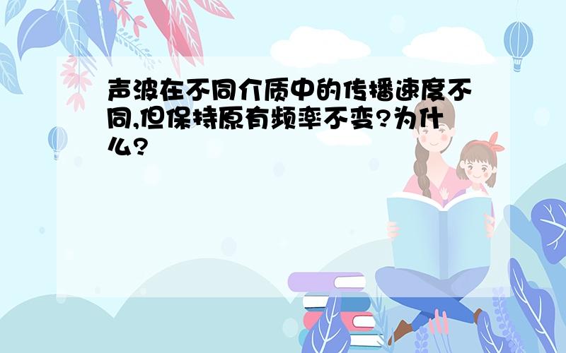 声波在不同介质中的传播速度不同,但保持原有频率不变?为什么?