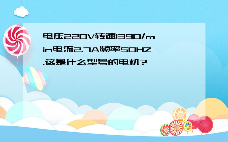 电压220V转速1390/min电流2.7A频率50HZ.这是什么型号的电机?