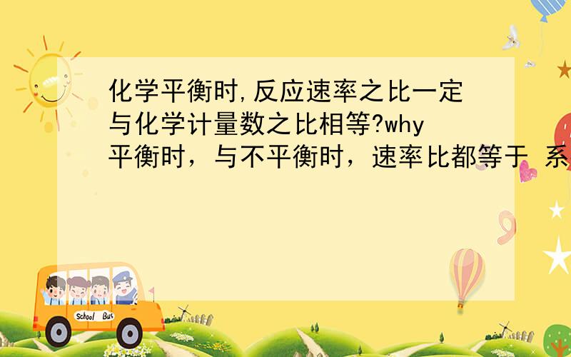 化学平衡时,反应速率之比一定与化学计量数之比相等?why平衡时，与不平衡时，速率比都等于 系数比，但一个是平衡 一个不是？