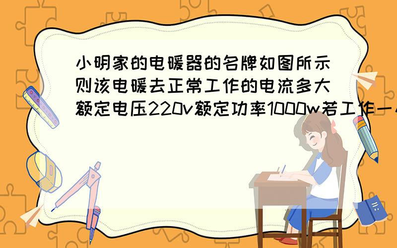 小明家的电暖器的名牌如图所示则该电暖去正常工作的电流多大额定电压220v额定功率1000w若工作一小时消耗多