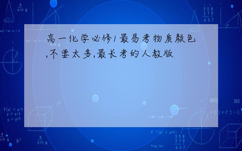 高一化学必修1最易考物质颜色,不要太多,最长考的人教版