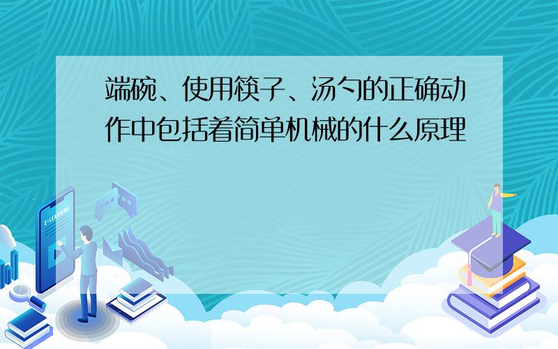 端碗、使用筷子、汤勺的正确动作中包括着简单机械的什么原理