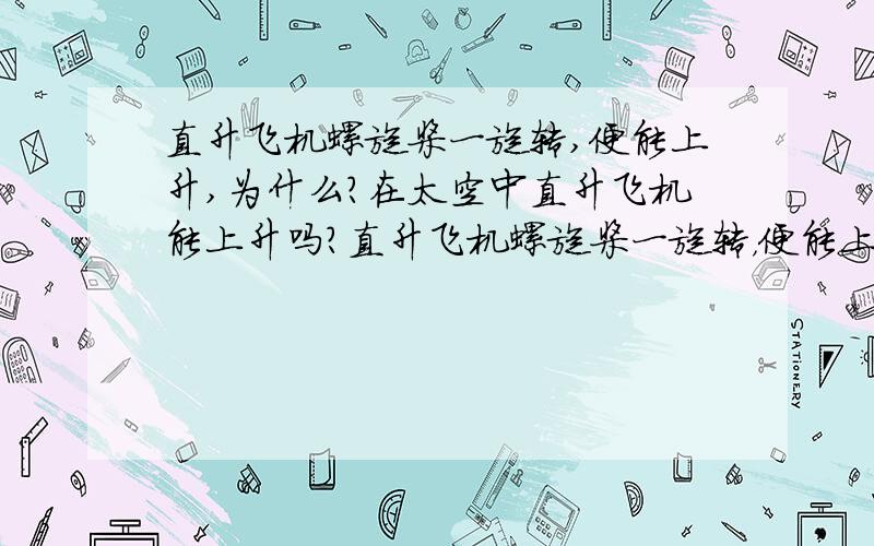 直升飞机螺旋桨一旋转,便能上升,为什么?在太空中直升飞机能上升吗?直升飞机螺旋桨一旋转，便能上升，为什么？在太空中直升飞机能上升吗？（从物理角度考虑）