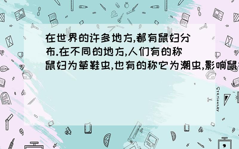 在世界的许多地方,都有鼠妇分布.在不同的地方,人们有的称鼠妇为草鞋虫,也有的称它为潮虫,影响鼠妇分布的环境因素主要是( ）  A.温度和阳光      B.阳光和水  C.水和温度        D.空气和水