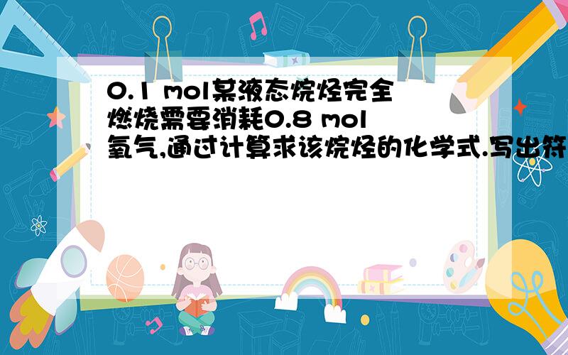 0.1 mol某液态烷烃完全燃烧需要消耗0.8 mol 氧气,通过计算求该烷烃的化学式.写出符合该化学式的烃的结构