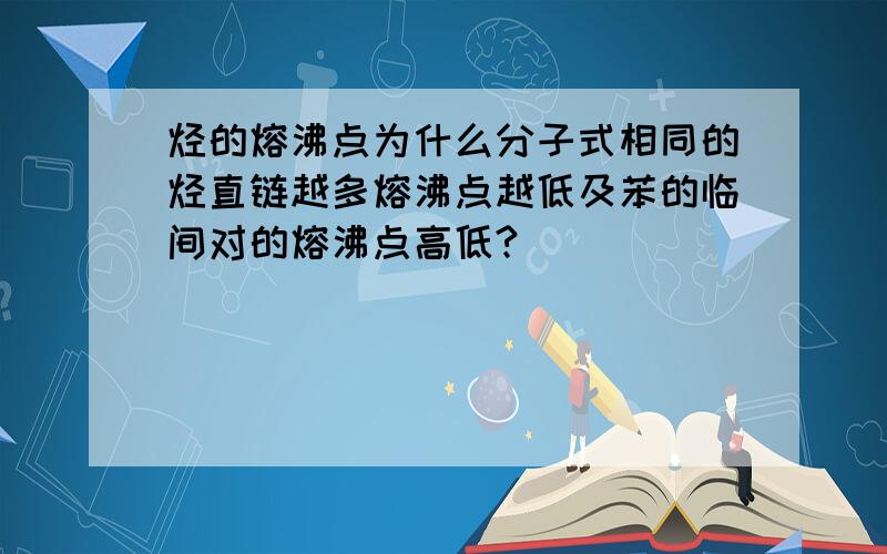 烃的熔沸点为什么分子式相同的烃直链越多熔沸点越低及苯的临间对的熔沸点高低?