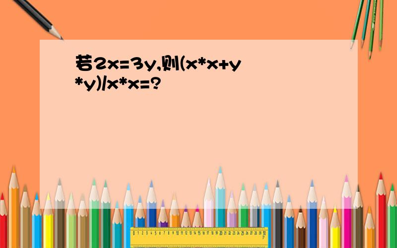 若2x=3y,则(x*x+y*y)/x*x=?