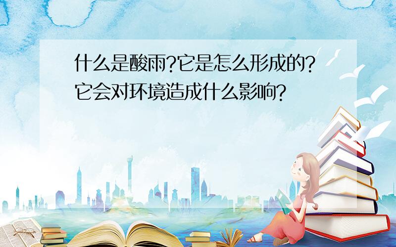 什么是酸雨?它是怎么形成的?它会对环境造成什么影响?