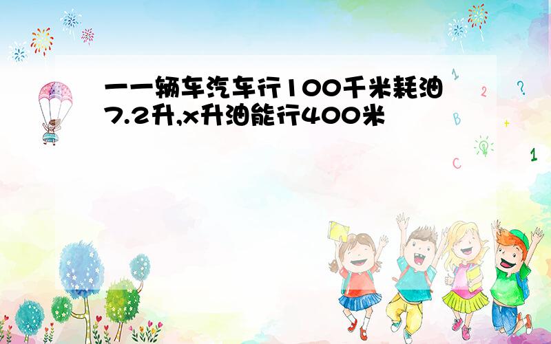 一一辆车汽车行100千米耗油7.2升,x升油能行400米